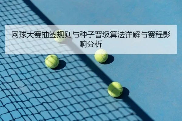 网球大赛抽签规则与种子晋级算法详解与赛程影响分析