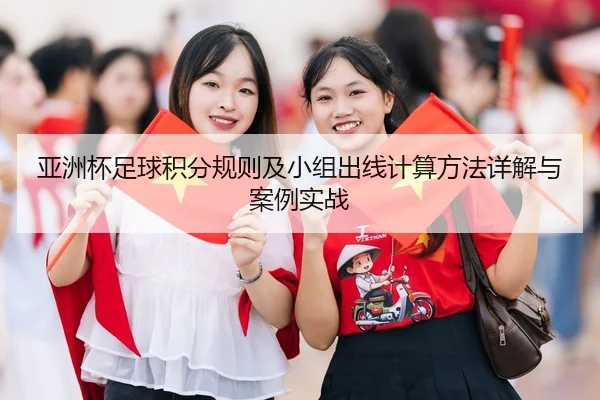 亚洲杯足球积分规则及小组出线计算方法详解与案例实战